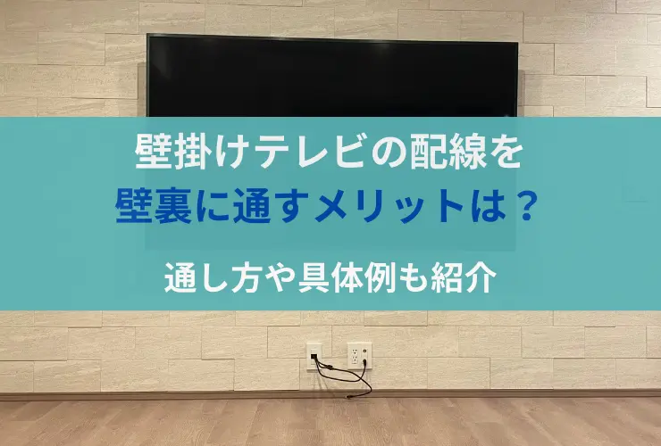 壁掛けテレビの配線を壁裏に通すメリットは？通し方や具体例も紹介
