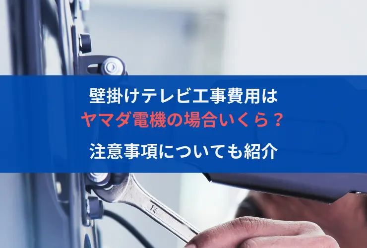 壁掛けテレビ工事費用は、ヤマダ電機の場合いくら？注意事項についても紹介